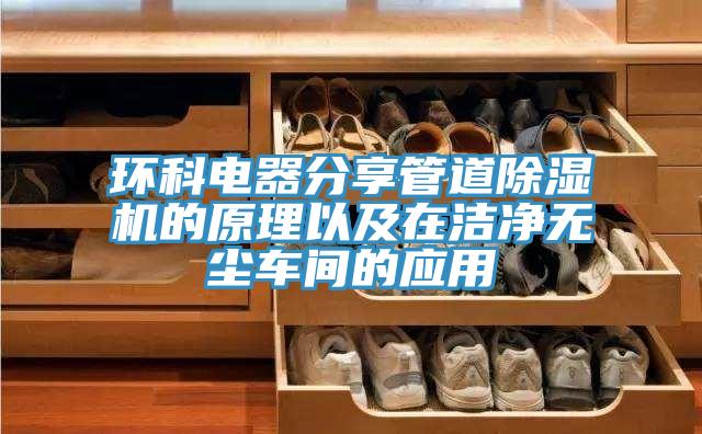 環科電器分享管道除濕機的原理以及在潔凈無塵車間的應用