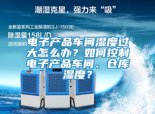 電子產(chǎn)品車間濕度過大怎么辦？如何控制電子產(chǎn)品車間、倉庫濕度？