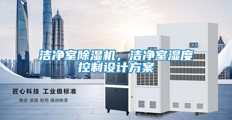 潔凈室除濕機，潔凈室濕度控制設計方案