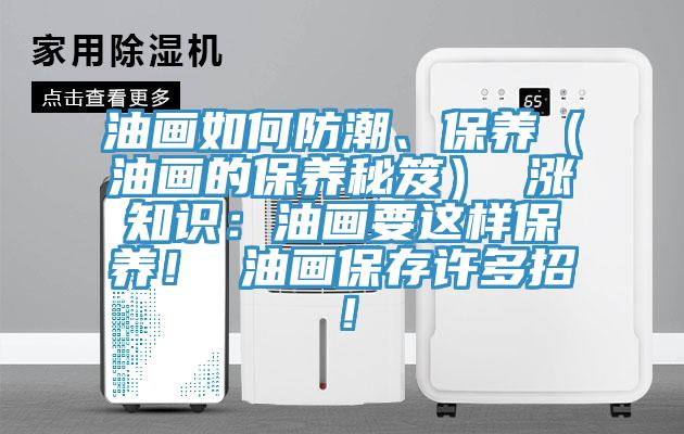 油畫如何防潮、保養(yǎng)（油畫的保養(yǎng)秘笈） 漲知識(shí)：油畫要這樣保養(yǎng)！ 油畫保存許多招！