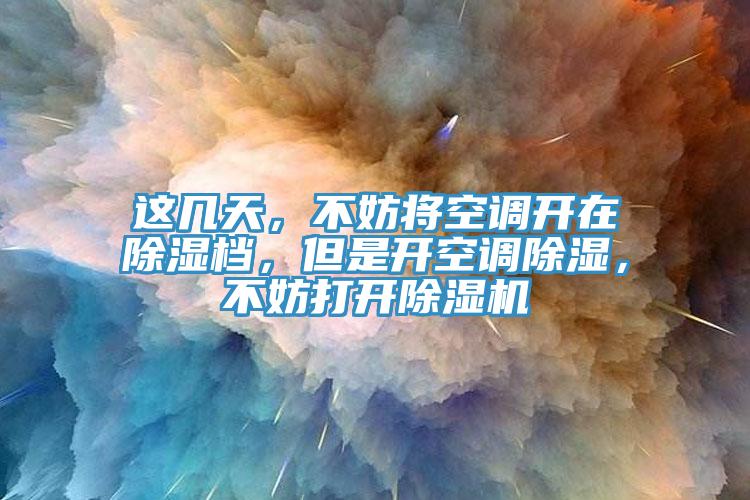 這幾天，不妨將空調開在除濕檔，但是開空調除濕，不妨打開除濕機