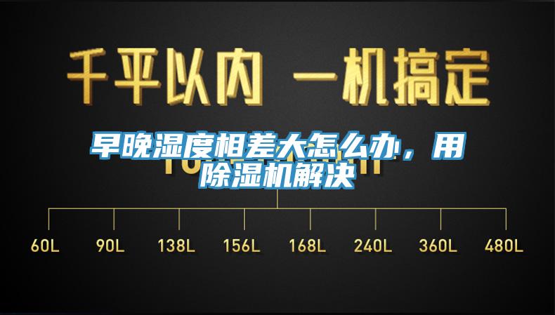 早晚濕度相差大怎么辦，用除濕機(jī)解決