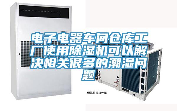 電子電器車間倉庫工廠使用除濕機(jī)可以解決相關(guān)很多的潮濕問題