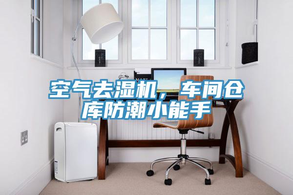 空氣去濕機，車間倉庫防潮小能手