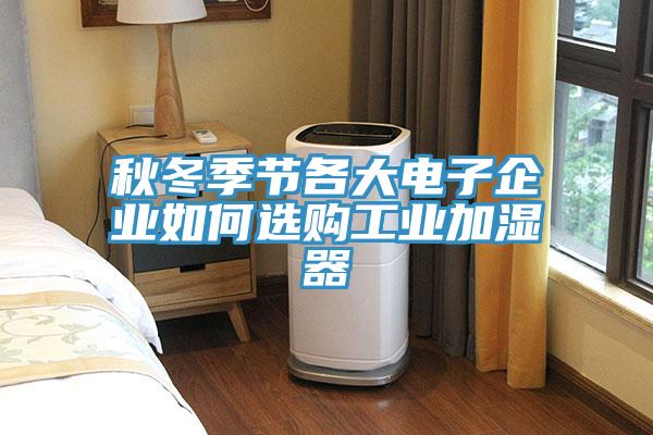 秋冬季節各大電子企業如何選購工業加濕器