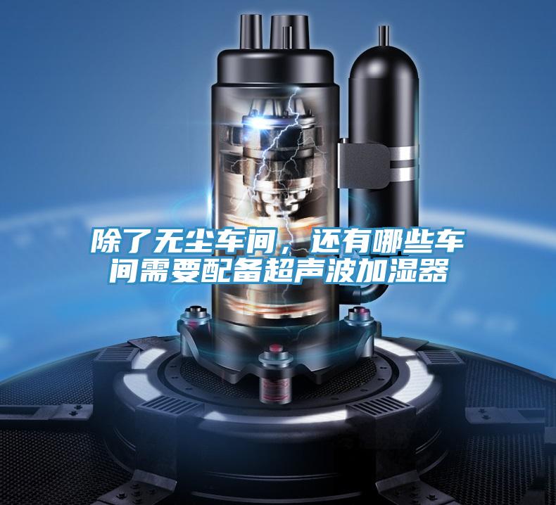 除了無(wú)塵車(chē)間，還有哪些車(chē)間需要配備超聲波加濕器