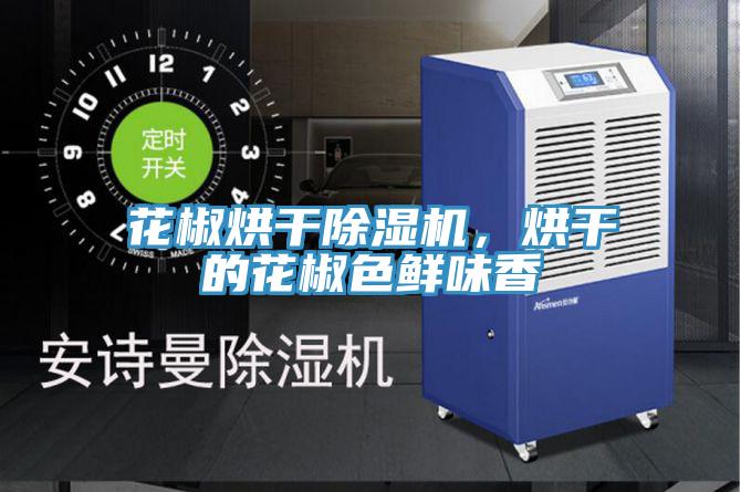 花椒烘干除濕機，烘干的花椒色鮮味香