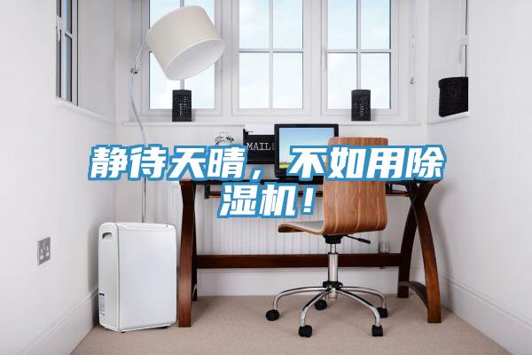 靜待天晴，不如用除濕機(jī)！