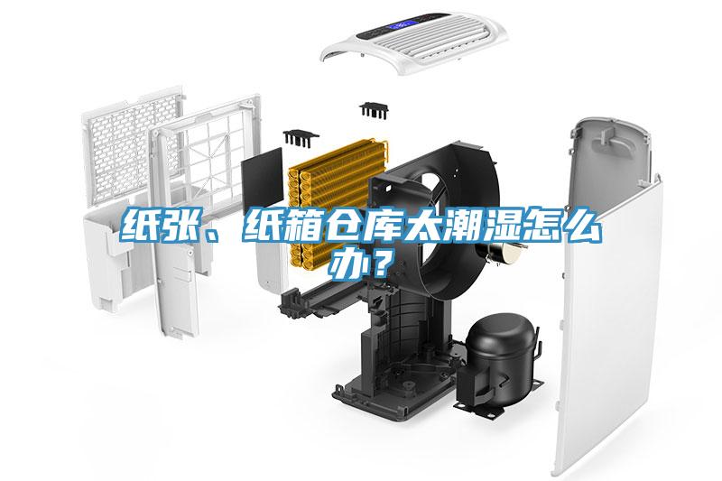 紙張、紙箱倉庫太潮濕怎么辦？