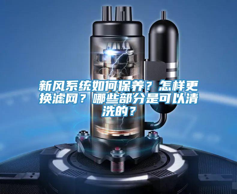 新風系統如何保養？怎樣更換濾網？哪些部分是可以清洗的？