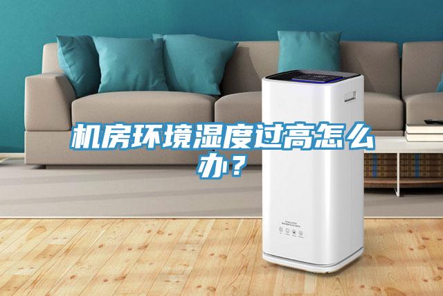 機房環境濕度過高怎么辦？