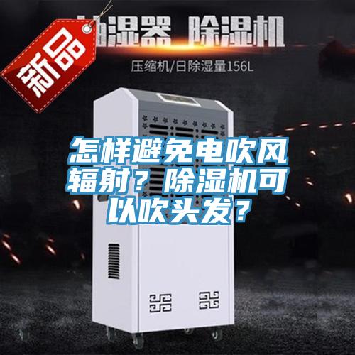 怎樣避免電吹風輻射？除濕機可以吹頭發？