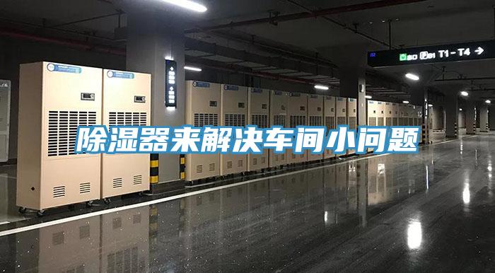 除濕器來(lái)解決車(chē)間小問(wèn)題