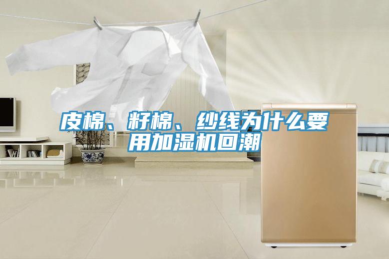 皮棉、籽棉、紗線為什么要用加濕機回潮