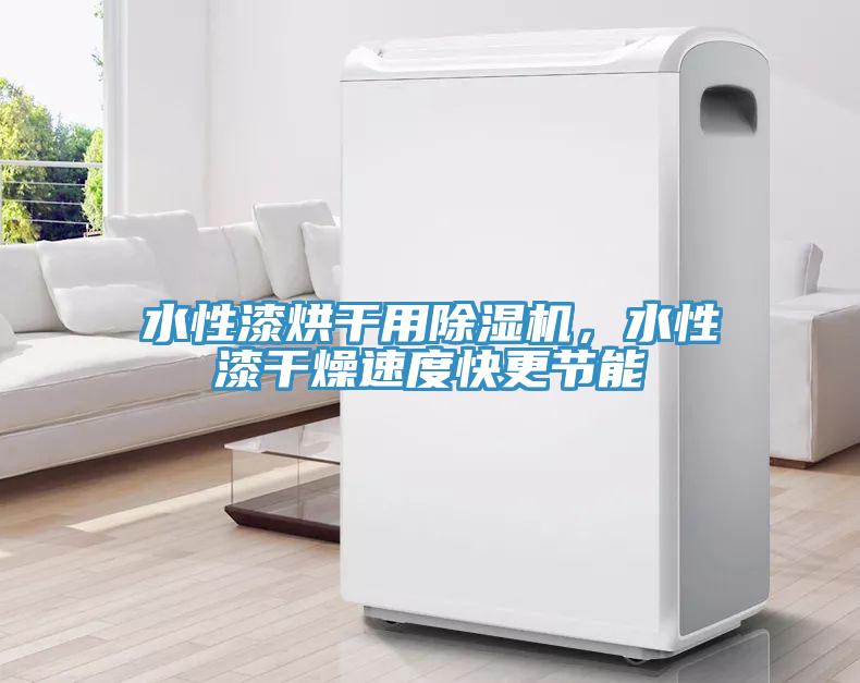 水性漆烘干用除濕機，水性漆干燥速度快更節能