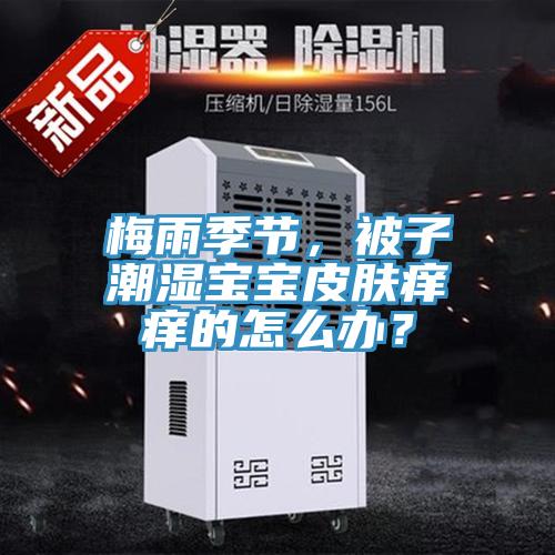 梅雨季節，被子潮濕寶寶皮膚癢癢的怎么辦？