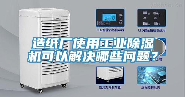 造紙廠使用工業除濕機可以解決哪些問題?