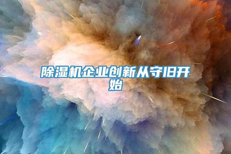 除濕機企業(yè)創(chuàng)新從守舊開始
