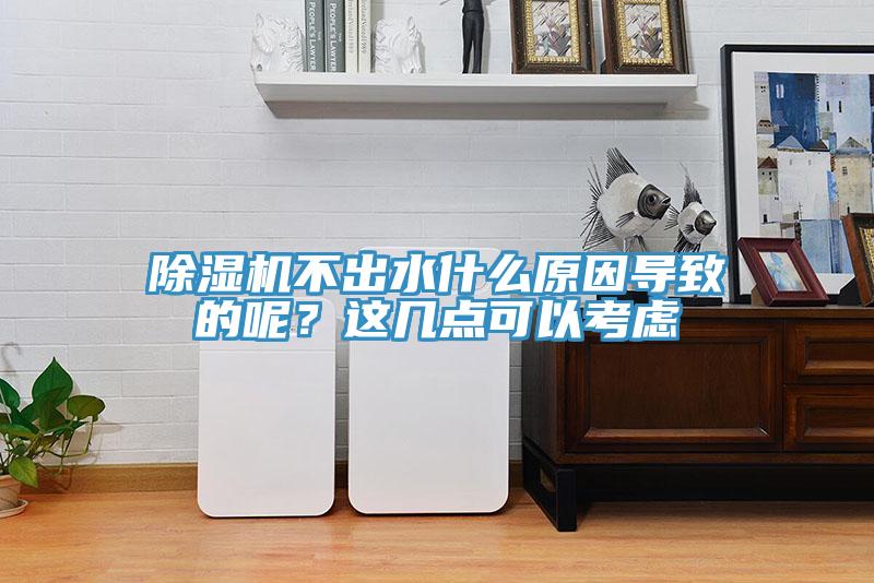 除濕機不出水什么原因?qū)е碌哪兀窟@幾點可以考慮