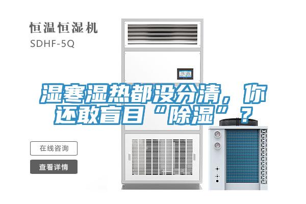 濕寒濕熱都沒分清，你還敢盲目“除濕”？