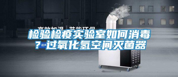 檢驗檢疫實驗室如何消毒？過氧化氫空間滅菌器