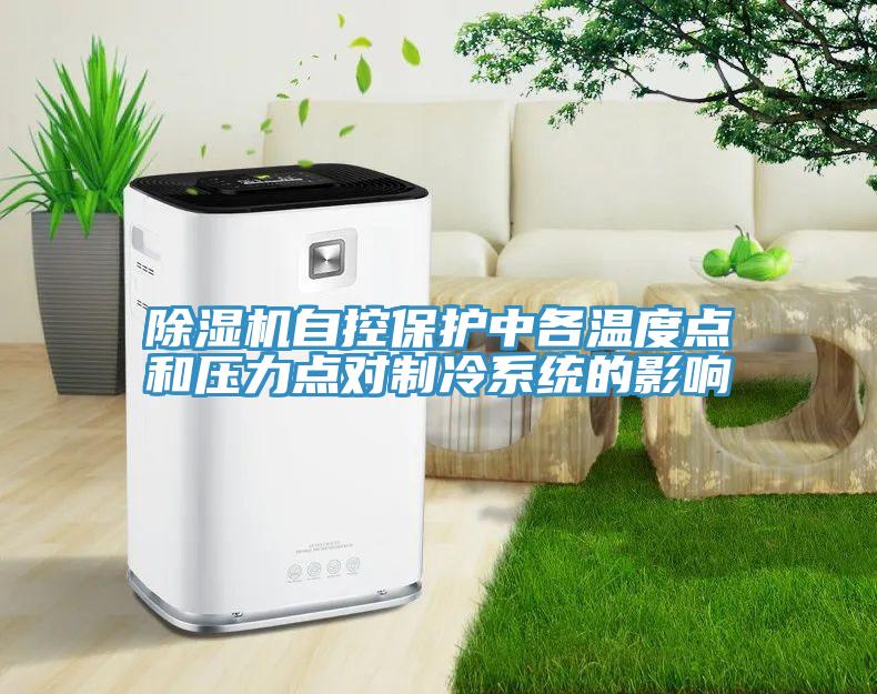 除濕機(jī)自控保護(hù)中各溫度點和壓力點對制冷系統(tǒng)的影響