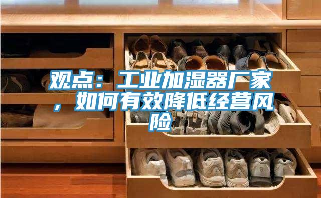 觀點：工業加濕器廠家，如何有效降低經營風險