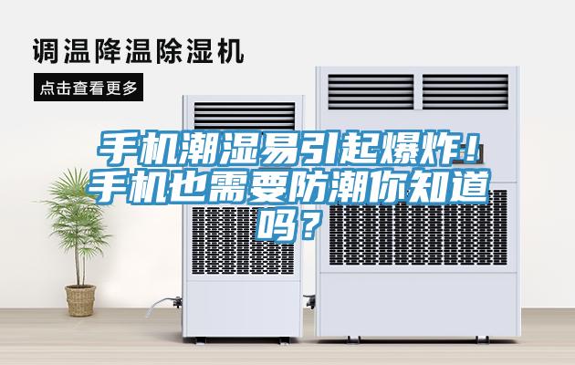 手機潮濕易引起爆炸！手機也需要防潮你知道嗎？