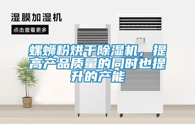 螺螄粉烘干除濕機,提高產(chǎn)品質(zhì)量的同時也提升的產(chǎn)能