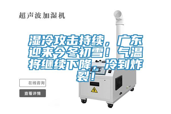 濕冷攻擊持續，廣東迎來今冬初雪！氣溫將繼續下降，冷到炸裂！