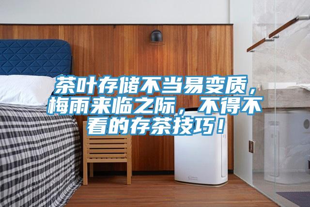 茶葉存儲不當(dāng)易變質(zhì)，梅雨來臨之際，不得不看的存茶技巧！