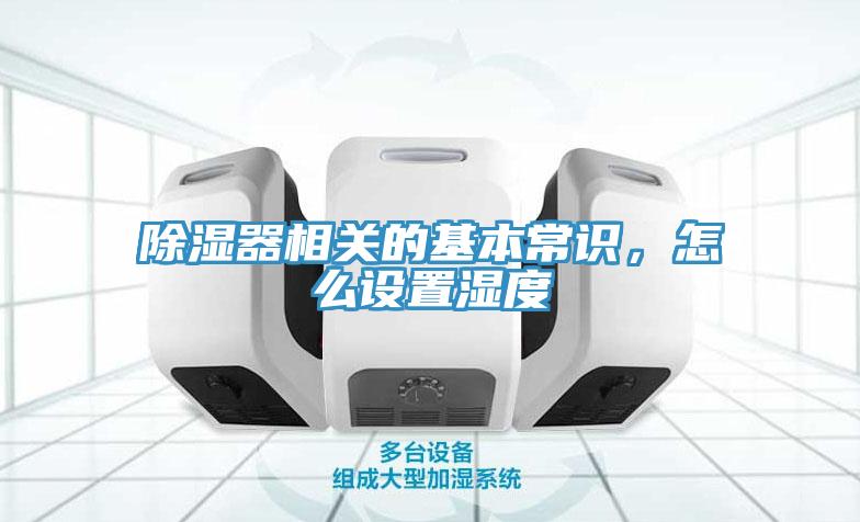 除濕器相關(guān)的基本常識(shí)，怎么設(shè)置濕度