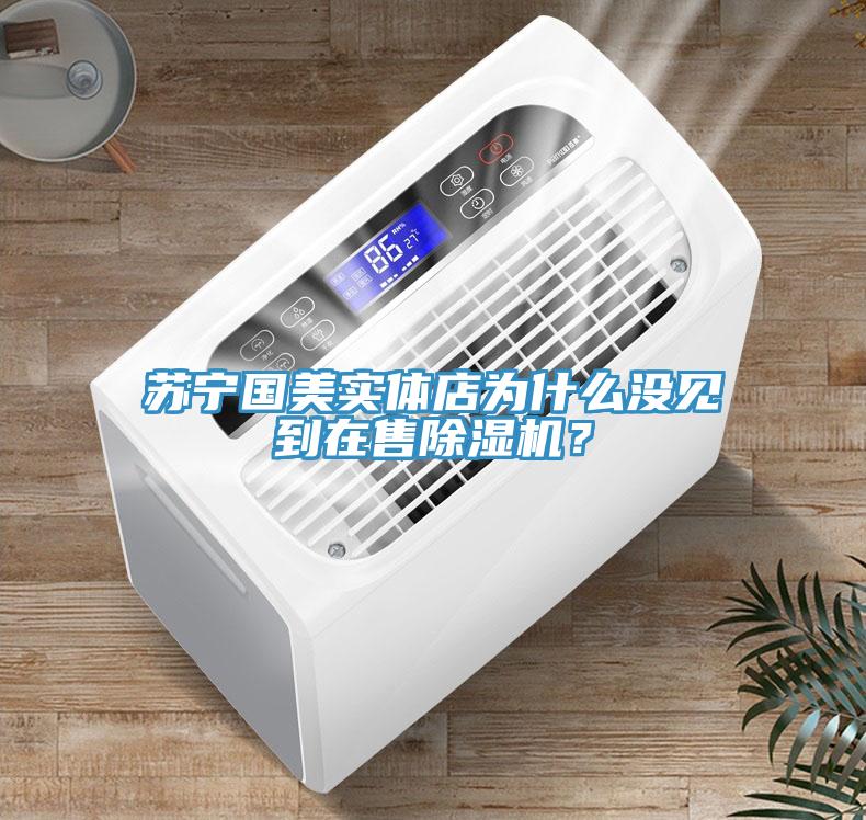 蘇寧國美實體店為什么沒見到在售除濕機？