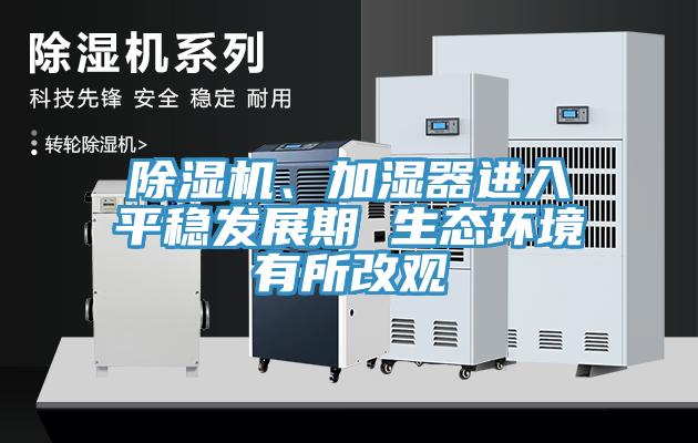 除濕機、加濕器進入平穩(wěn)發(fā)展期 生態(tài)環(huán)境有所改觀