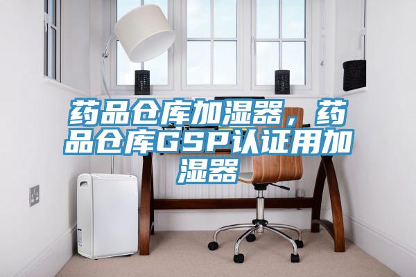 藥品倉庫加濕器，藥品倉庫GSP認證用加濕器