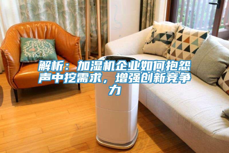 解析：加濕機企業如何抱怨聲中挖需求，增強創新競爭力