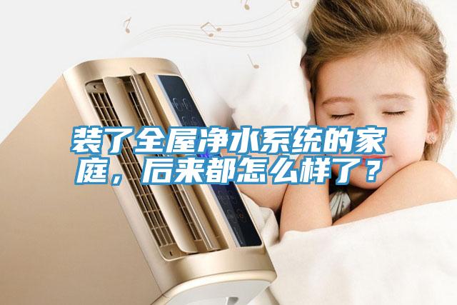 裝了全屋凈水系統(tǒng)的家庭，后來都怎么樣了？