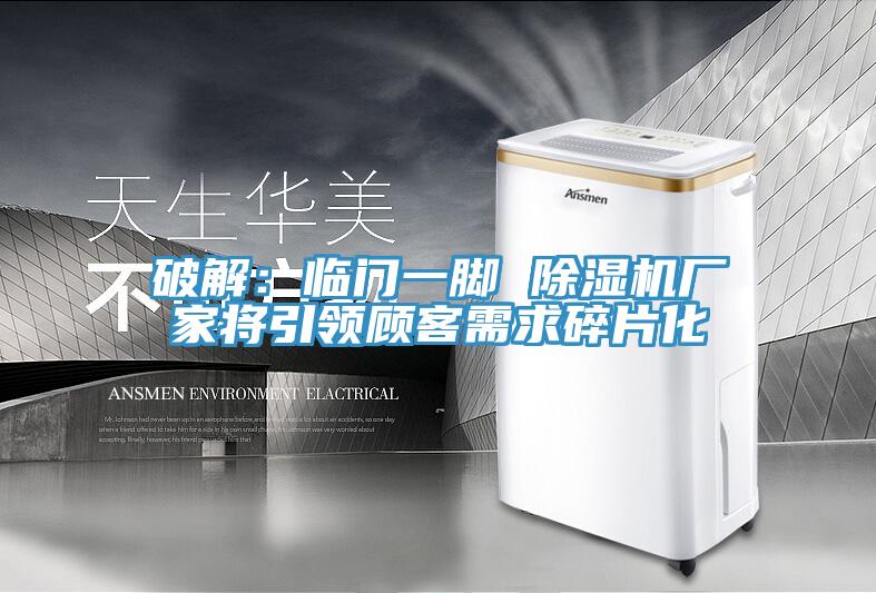 破解：臨門一腳 除濕機(jī)廠家將引領(lǐng)顧客需求碎片化