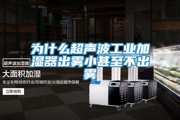 為什么超聲波工業加濕器出霧小甚至不出霧