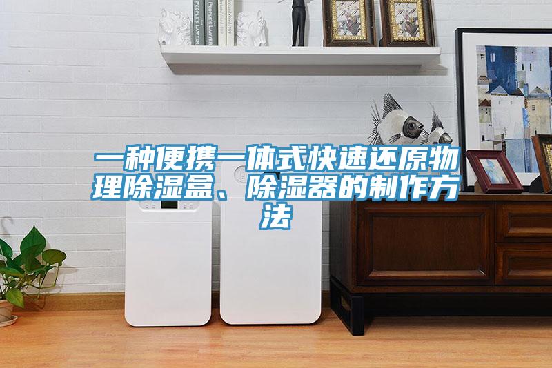 一種便攜一體式快速還原物理除濕盒、除濕器的制作方法