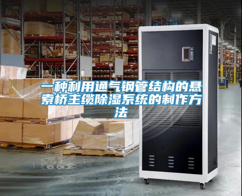 一種利用通氣鋼管結構的懸索橋主纜除濕系統的制作方法