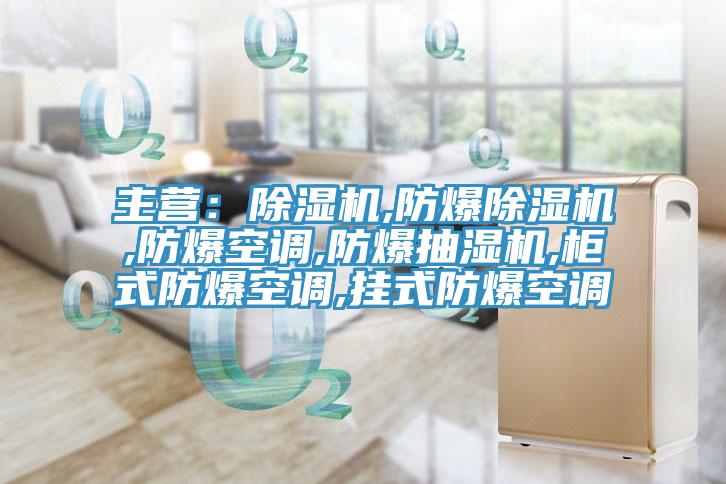 主營:除濕機,防爆除濕機,防爆空調(diào),防爆抽濕機,柜式防爆空調(diào),掛式防爆空調(diào)