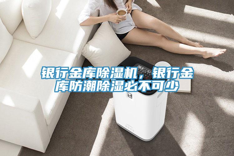 銀行金庫除濕機，銀行金庫防潮除濕必不可少