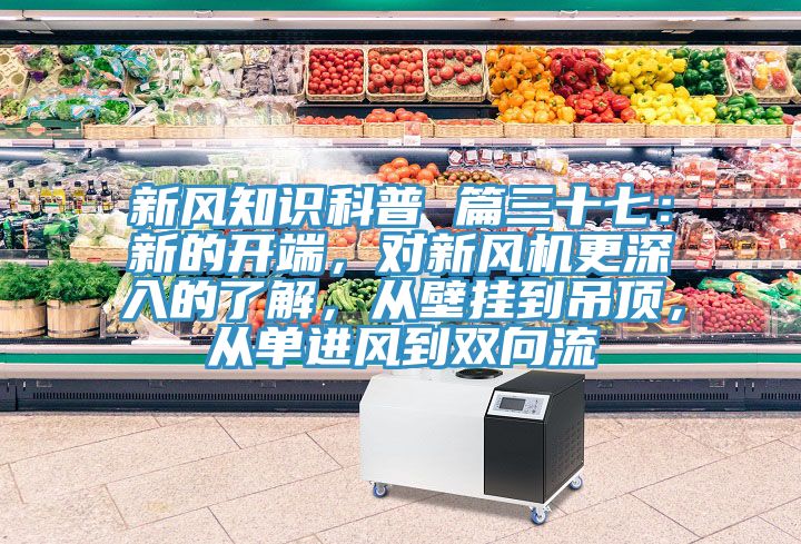 新風知識科普 篇三十七：新的開端，對新風機更深入的了解，從壁掛到吊頂，從單進風到雙向流