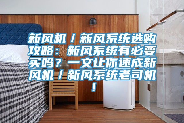 新風(fēng)機(jī)／新風(fēng)系統(tǒng)選購(gòu)攻略：新風(fēng)系統(tǒng)有必要買(mǎi)嗎？一文讓你速成新風(fēng)機(jī)／新風(fēng)系統(tǒng)老司機(jī)！