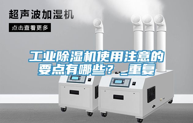 工業(yè)除濕機(jī)使用注意的要點(diǎn)有哪些？_重復(fù)