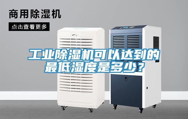 工業除濕機可以達到的最低濕度是多少？
