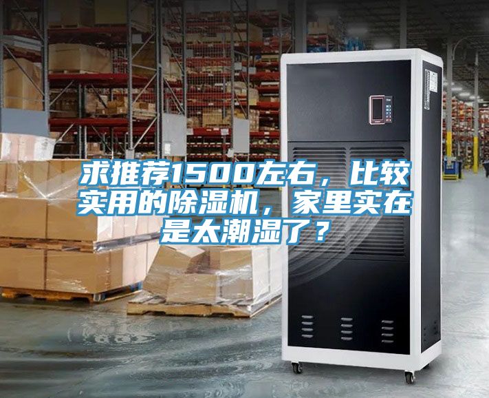 求推薦1500左右，比較實用的除濕機，家里實在是太潮濕了？