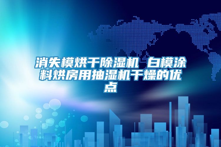 消失模烘干除濕機(jī) 白模涂料烘房用抽濕機(jī)干燥的優(yōu)點(diǎn)