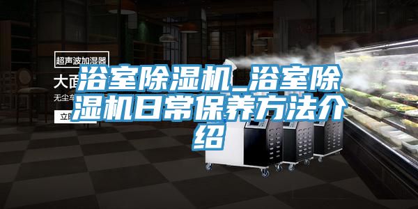 浴室除濕機_浴室除濕機日常保養方法介紹